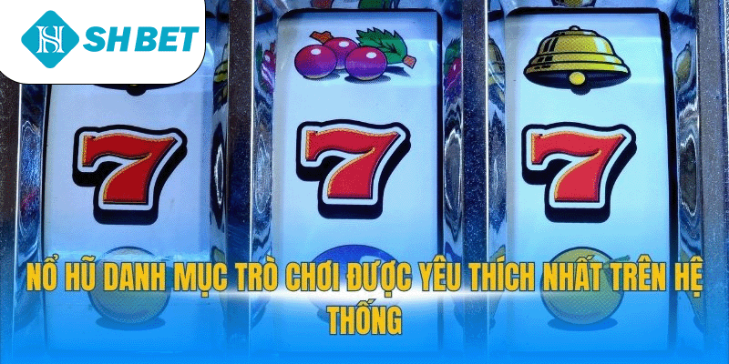 Nổ hũ danh mục trò chơi được yêu thích nhất trên hệ thống
